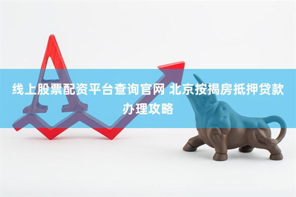 线上股票配资平台查询官网 北京按揭房抵押贷款办理攻略