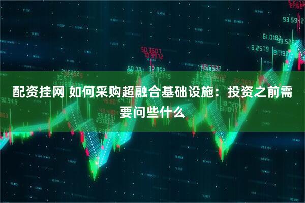 配资挂网 如何采购超融合基础设施：投资之前需要问些什么