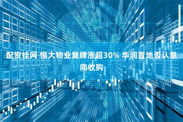 配资挂网 恒大物业复牌涨超30% 华润置地否认意向收购