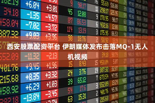 西安股票配资平台 伊朗媒体发布击落MQ-1无人机视频