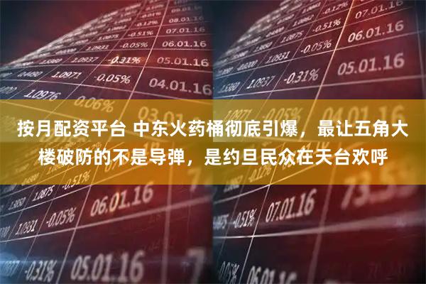 按月配资平台 中东火药桶彻底引爆，最让五角大楼破防的不是导弹，是约旦民众在天台欢呼