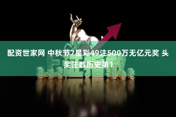 配资世家网 中秋节7星彩49注500万无亿元奖 头奖注数历史第1