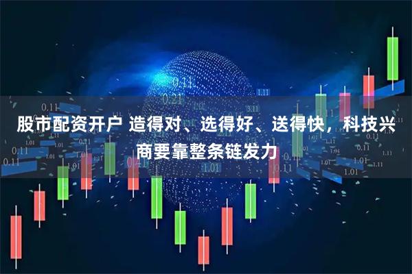 股市配资开户 造得对、选得好、送得快，科技兴商要靠整条链发力